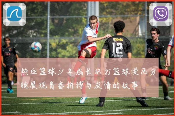 热血篮球少年成长记打篮球漫画分镜展现青春拼搏与友情的故事