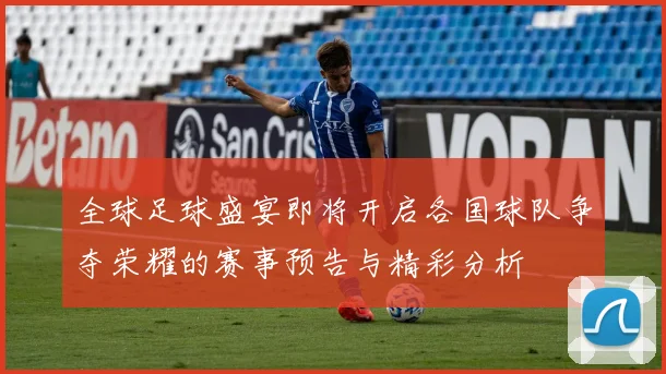 全球足球盛宴即将开启各国球队争夺荣耀的赛事预告与精彩分析