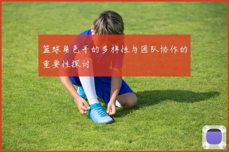 篮球角色手的多样性与团队协作的重要性探讨