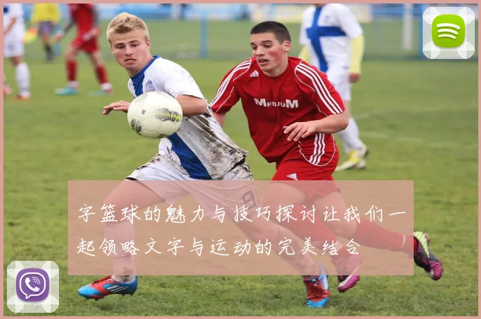 字篮球的魅力与技巧探讨让我们一起领略文字与运动的完美结合