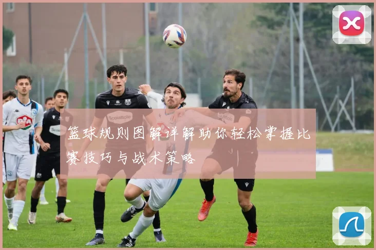 篮球规则图解详解助你轻松掌握比赛技巧与战术策略