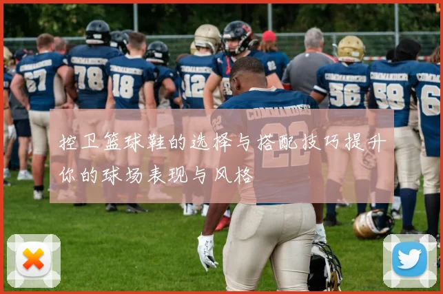 控卫篮球鞋的选择与搭配技巧提升你的球场表现与风格