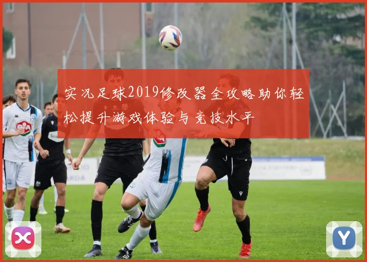 实况足球2019修改器全攻略助你轻松提升游戏体验与竞技水平